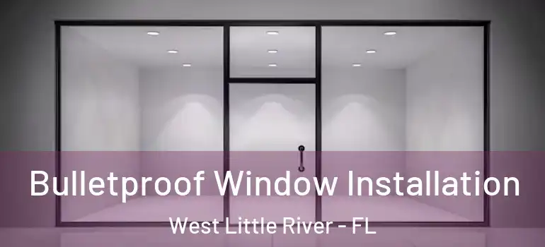  Bulletproof Window Installation West Little River - FL